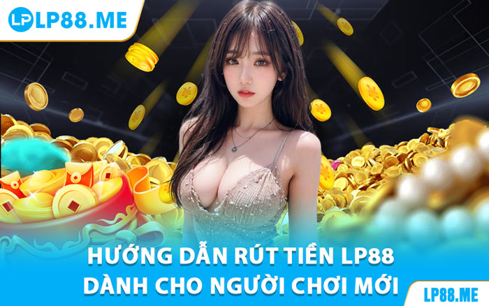 Rút Tiền LP88 - Phương Thức Thanh Toán Nhanh, Tiện Ích