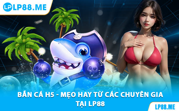 Bắn Cá H5 - Săn Thưởng Dưới Đại Dương Cùng LP88