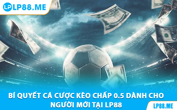 Kèo Chấp 0.5 - Bí Kíp Đọc Kèo Cực Đỉnh Tại LP88