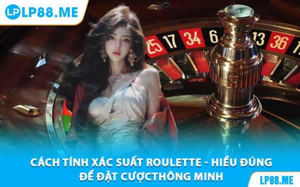Xác Suất Roulette - Công Cụ Vàng Giúp Bạn Làm Chủ Trò Chơi Tại LP88