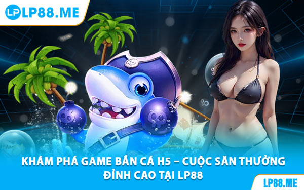 Bắn Cá H5 - Săn Thưởng Dưới Đại Dương Cùng LP88