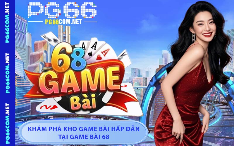 Game Bài 68 - Hướng Dẫn Tham Gia Nhanh Chóng Tại PG66
